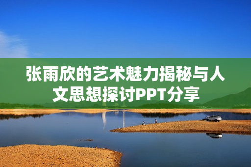 张雨欣的艺术魅力揭秘与人文思想探讨PPT分享