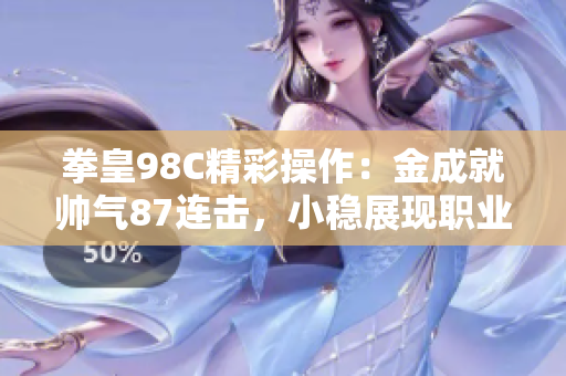 拳皇98C精彩操作：金成就帅气87连击，小稳展现职业玩家风范