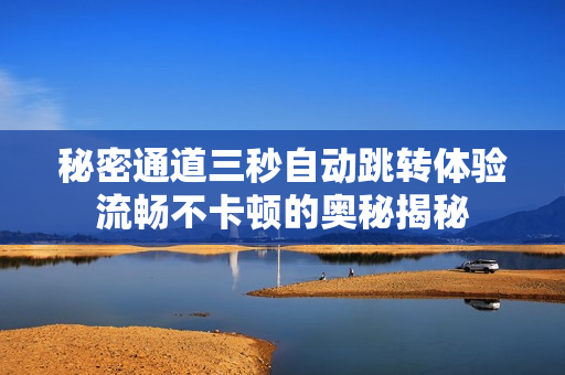 秘密通道三秒自动跳转体验流畅不卡顿的奥秘揭秘