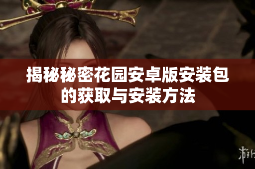 揭秘秘密花园安卓版安装包的获取与安装方法