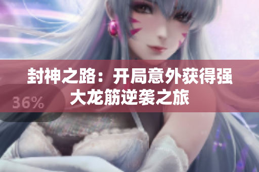 封神之路：开局意外获得强大龙筋逆袭之旅