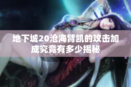 地下城20沧海臂凯的攻击加成究竟有多少揭秘