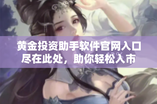 黄金投资助手软件官网入口尽在此处，助你轻松入市