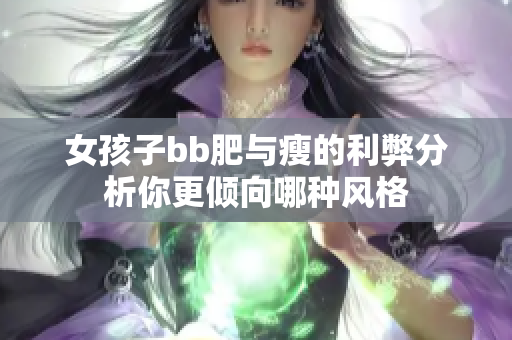 女孩子bb肥与瘦的利弊分析你更倾向哪种风格