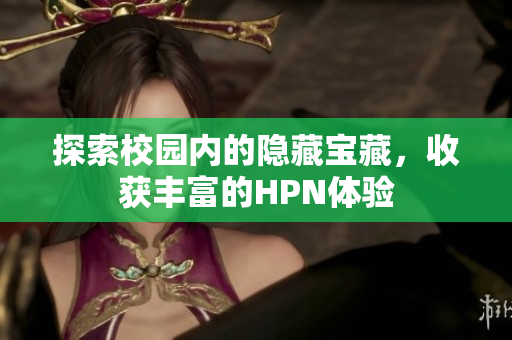 探索校园内的隐藏宝藏，收获丰富的HPN体验