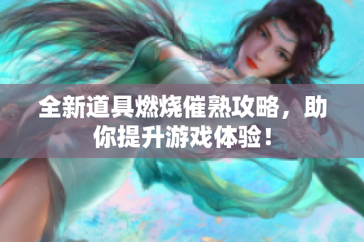 全新道具燃烧催熟攻略，助你提升游戏体验！