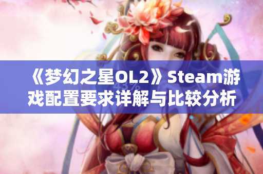 《梦幻之星OL2》Steam游戏配置要求详解与比较分析