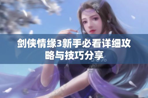 剑侠情缘3新手必看详细攻略与技巧分享