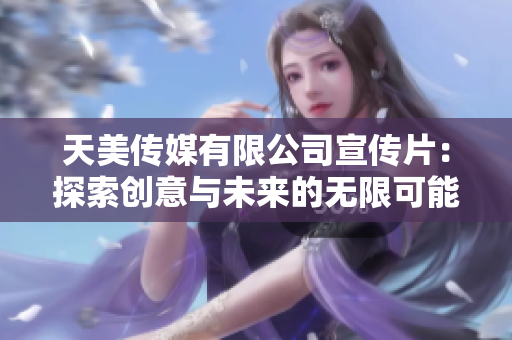 天美传媒有限公司宣传片：探索创意与未来的无限可能