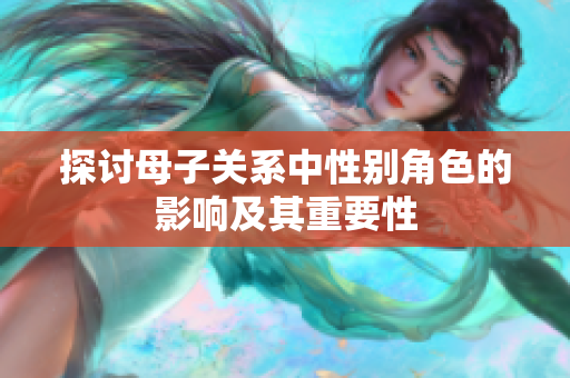 探讨母子关系中性别角色的影响及其重要性