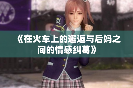 《在火车上的邂逅与后妈之间的情感纠葛》