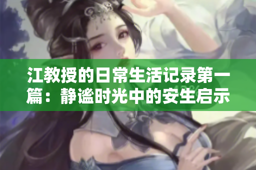 江教授的日常生活记录第一篇：静谧时光中的安生启示