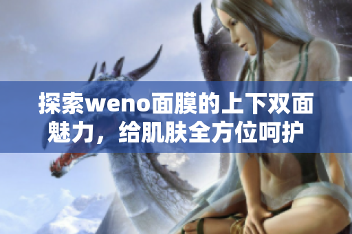 探索weno面膜的上下双面魅力，给肌肤全方位呵护