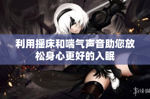 利用摇床和喘气声音助您放松身心更好的入眠
