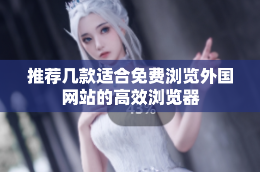 推荐几款适合免费浏览外国网站的高效浏览器