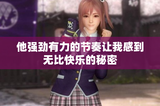 他强劲有力的节奏让我感到无比快乐的秘密