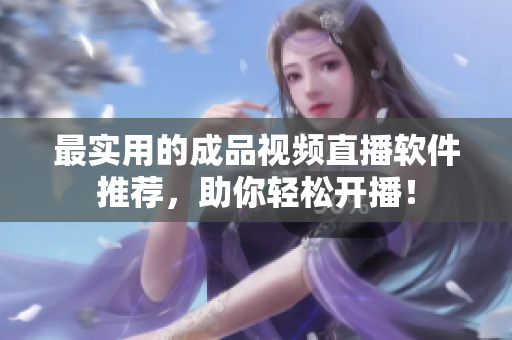 最实用的成品视频直播软件推荐，助你轻松开播！