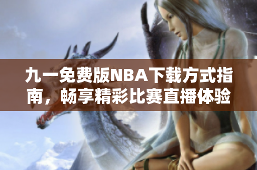 九一免费版NBA下载方式指南，畅享精彩比赛直播体验