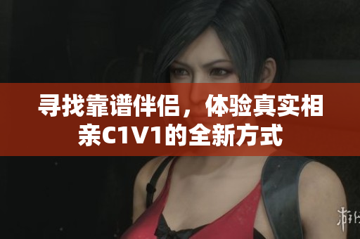 寻找靠谱伴侣，体验真实相亲C1V1的全新方式