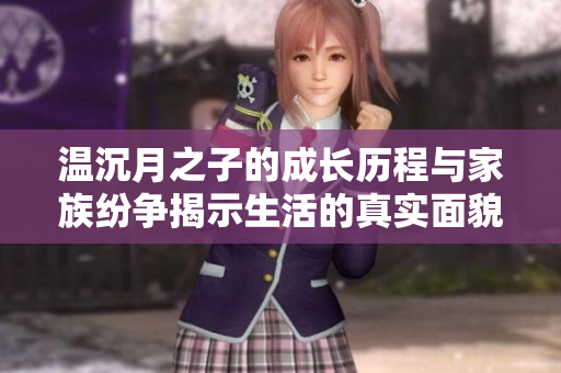温沉月之子的成长历程与家族纷争揭示生活的真实面貌