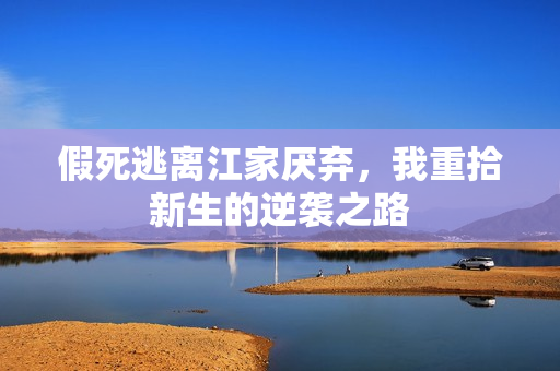 假死逃离江家厌弃，我重拾新生的逆袭之路