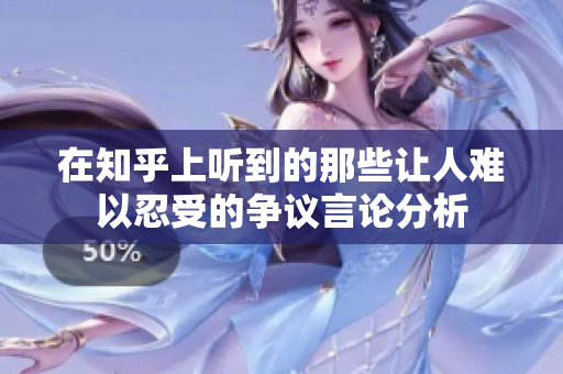 在知乎上听到的那些让人难以忍受的争议言论分析