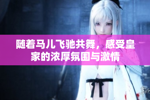 随着马儿飞驰共舞，感受皇家的浓厚氛围与激情