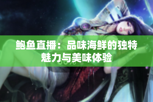 鲍鱼直播：品味海鲜的独特魅力与美味体验