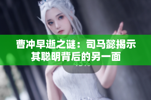 曹冲早逝之谜：司马懿揭示其聪明背后的另一面