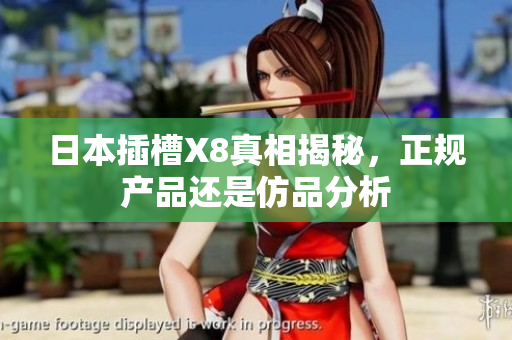 日本插槽X8真相揭秘，正规产品还是仿品分析