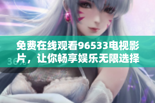免费在线观看96533电视影片，让你畅享娱乐无限选择
