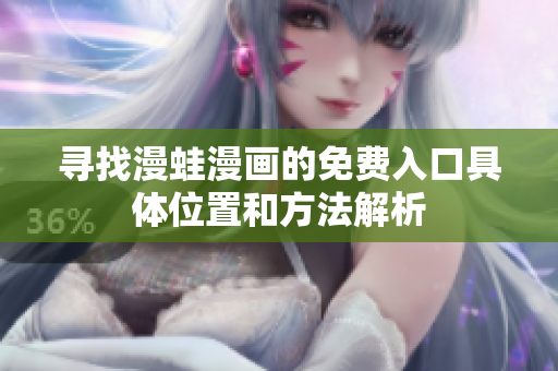 寻找漫蛙漫画的免费入口具体位置和方法解析