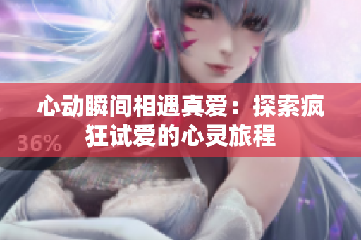 心动瞬间相遇真爱：探索疯狂试爱的心灵旅程