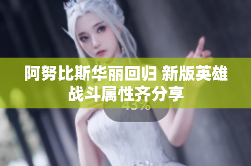 阿努比斯华丽回归 新版英雄战斗属性齐分享