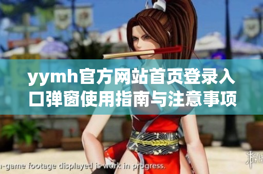 yymh官方网站首页登录入口弹窗使用指南与注意事项