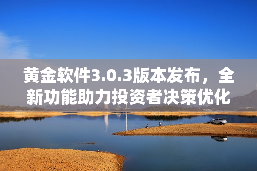 黄金软件3.0.3版本发布，全新功能助力投资者决策优化