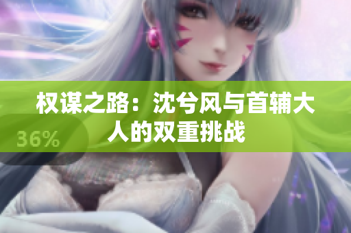 权谋之路：沈兮风与首辅大人的双重挑战
