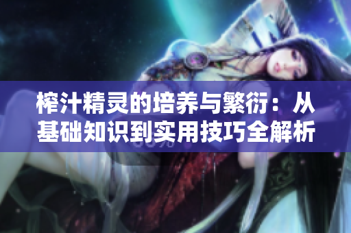 榨汁精灵的培养与繁衍：从基础知识到实用技巧全解析