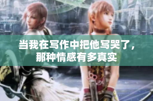 当我在写作中把他写哭了，那种情感有多真实