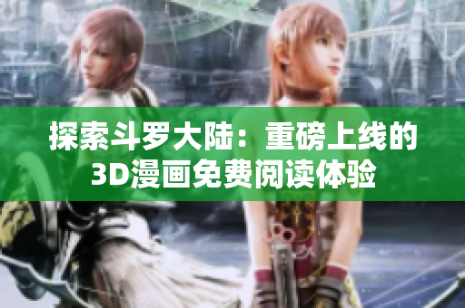 探索斗罗大陆：重磅上线的3D漫画免费阅读体验