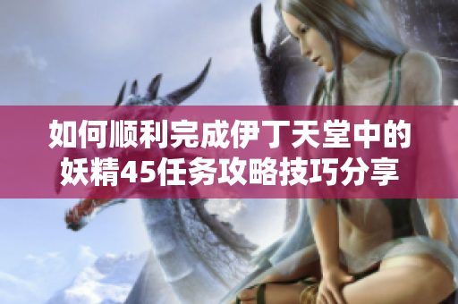 如何顺利完成伊丁天堂中的妖精45任务攻略技巧分享