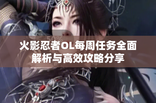 火影忍者OL每周任务全面解析与高效攻略分享