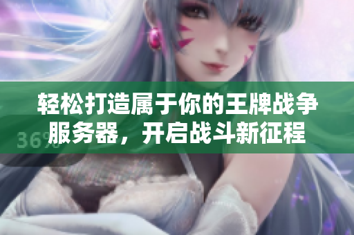轻松打造属于你的王牌战争服务器，开启战斗新征程