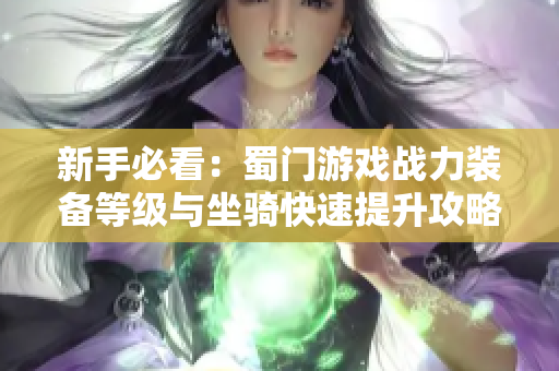 新手必看：蜀门游戏战力装备等级与坐骑快速提升攻略