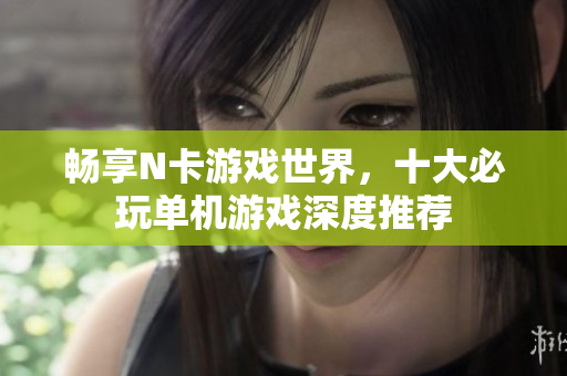 畅享N卡游戏世界，十大必玩单机游戏深度推荐