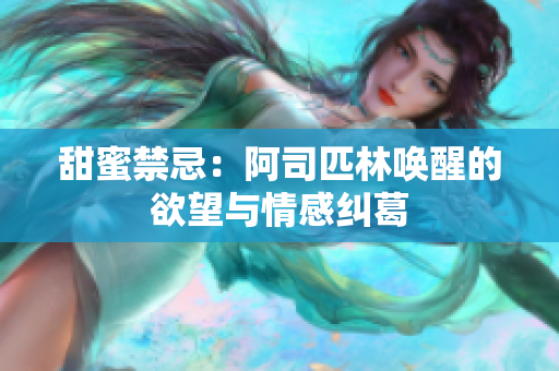 甜蜜禁忌：阿司匹林唤醒的欲望与情感纠葛