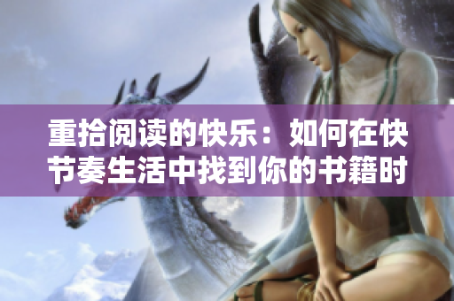 重拾阅读的快乐：如何在快节奏生活中找到你的书籍时光
