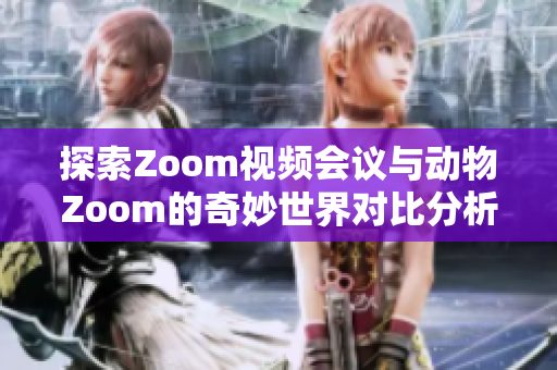 探索Zoom视频会议与动物Zoom的奇妙世界对比分析