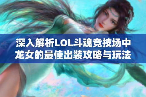 深入解析LOL斗魂竞技场中龙女的最佳出装攻略与玩法策略