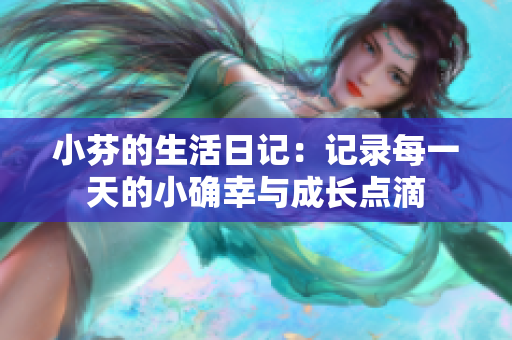 小芬的生活日记：记录每一天的小确幸与成长点滴